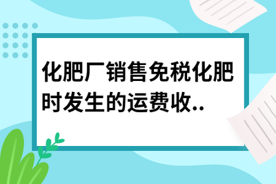 化肥廠銷售免稅化肥時發生的運費收入是否需要繳稅？